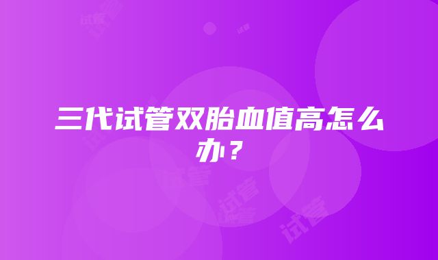 三代试管双胎血值高怎么办？