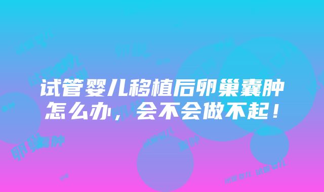 试管婴儿移植后卵巢囊肿怎么办，会不会做不起！