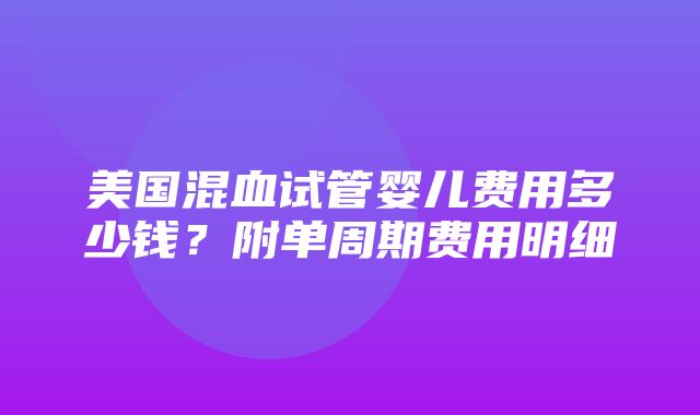 美国混血试管婴儿费用多少钱？附单周期费用明细