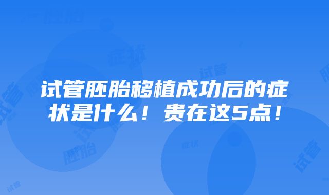 试管胚胎移植成功后的症状是什么！贵在这5点！