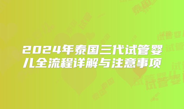 2024年泰国三代试管婴儿全流程详解与注意事项