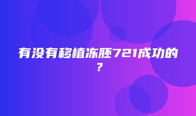 有没有移植冻胚721成功的？