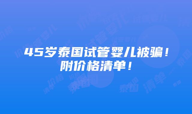 45岁泰国试管婴儿被骗！附价格清单！