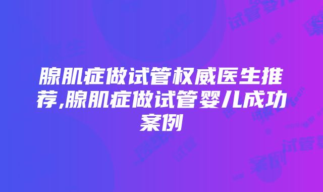 腺肌症做试管权威医生推荐,腺肌症做试管婴儿成功案例