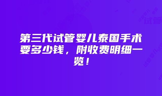 第三代试管婴儿泰国手术要多少钱，附收费明细一览！