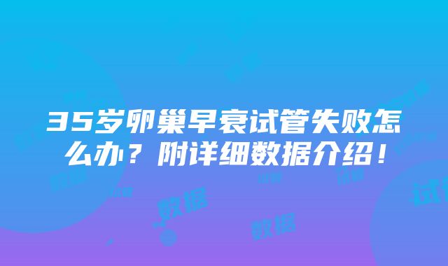 35岁卵巢早衰试管失败怎么办？附详细数据介绍！