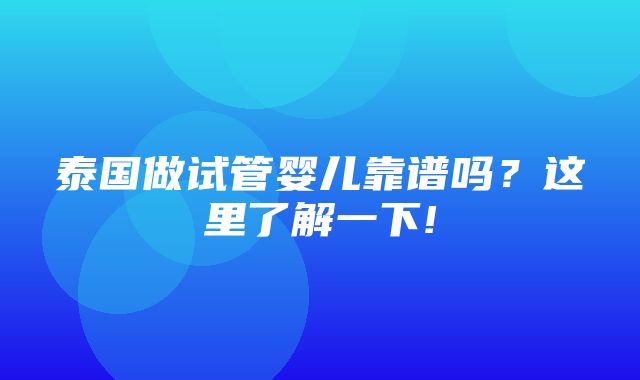 泰国做试管婴儿靠谱吗？这里了解一下!