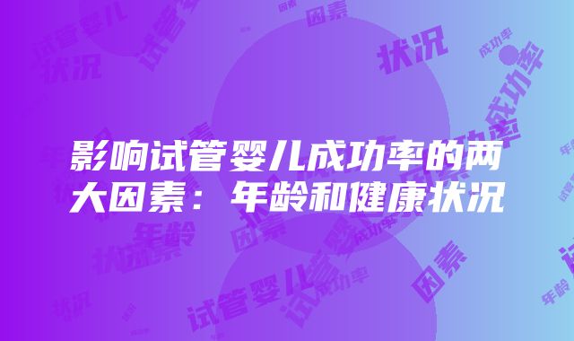 影响试管婴儿成功率的两大因素：年龄和健康状况