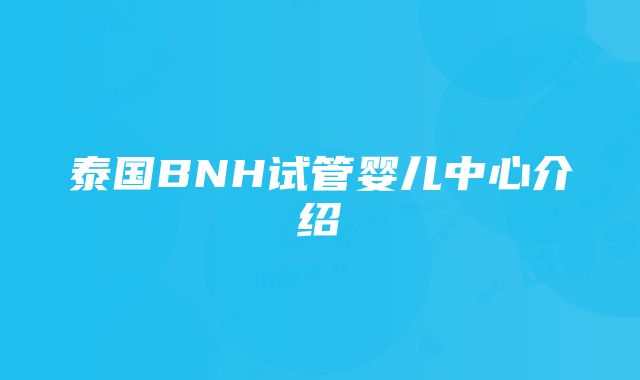 泰国BNH试管婴儿中心介绍