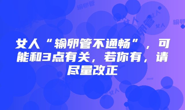 女人“输卵管不通畅”，可能和3点有关，若你有，请尽量改正