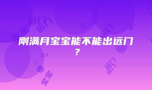 刚满月宝宝能不能出远门？