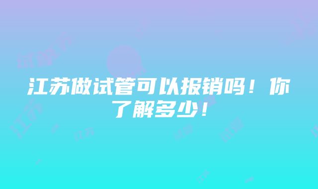 江苏做试管可以报销吗！你了解多少！