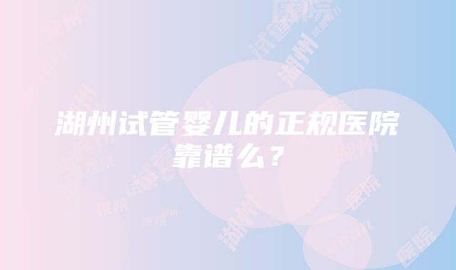 湖州试管婴儿的正规医院靠谱么？