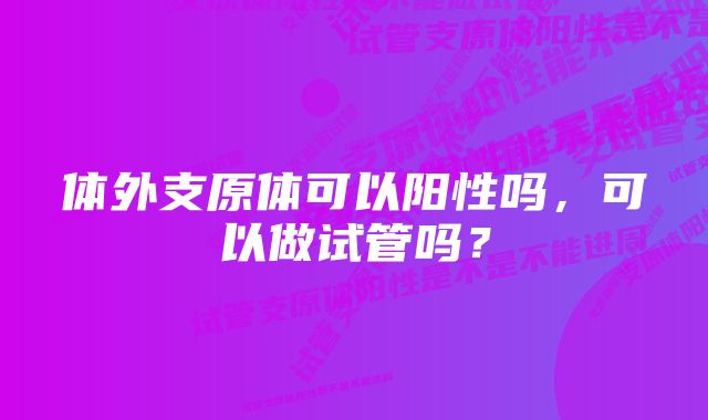 体外支原体可以阳性吗，可以做试管吗？