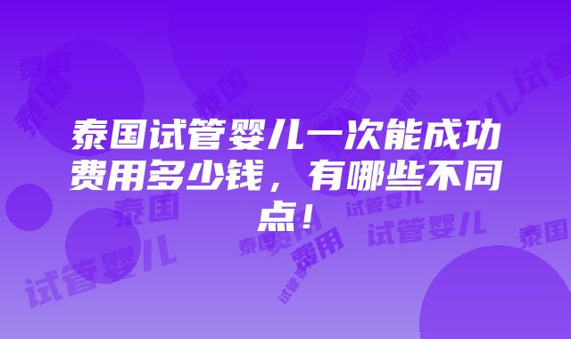 泰国试管婴儿一次能成功费用多少钱，有哪些不同点！