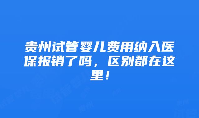 贵州试管婴儿费用纳入医保报销了吗，区别都在这里！