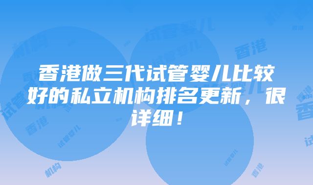 香港做三代试管婴儿比较好的私立机构排名更新，很详细！