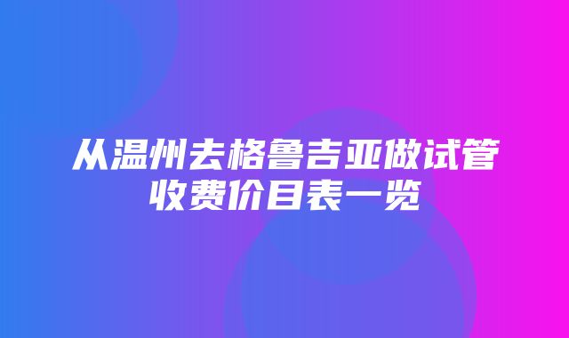 从温州去格鲁吉亚做试管收费价目表一览