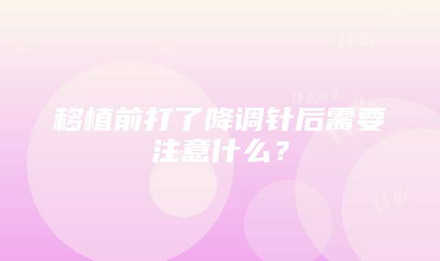 移植前打了降调针后需要注意什么？