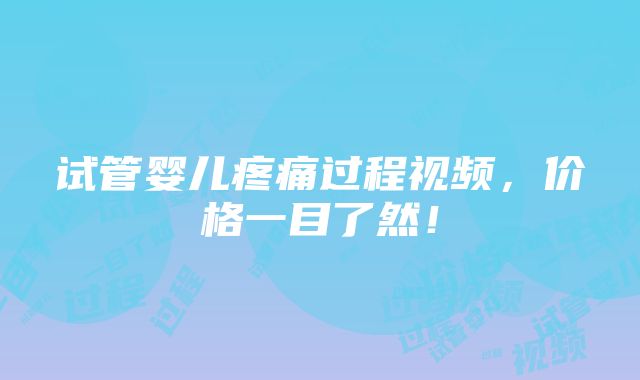 试管婴儿疼痛过程视频，价格一目了然！