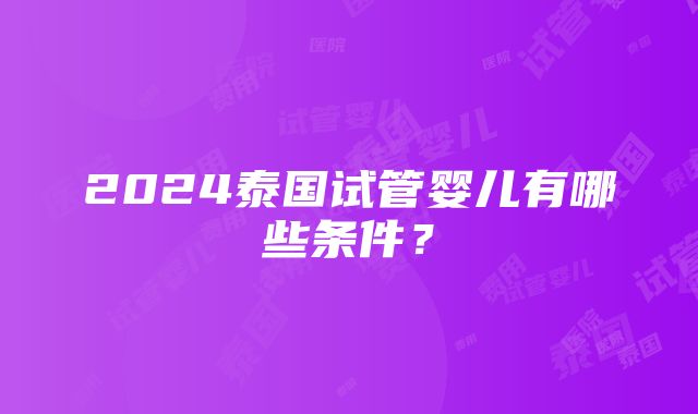 2024泰国试管婴儿有哪些条件？