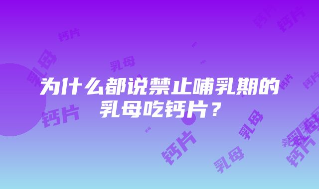 为什么都说禁止哺乳期的乳母吃钙片？