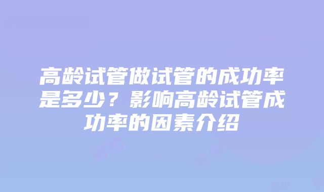 高龄试管做试管的成功率是多少？影响高龄试管成功率的因素介绍