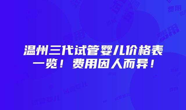 温州三代试管婴儿价格表一览！费用因人而异！