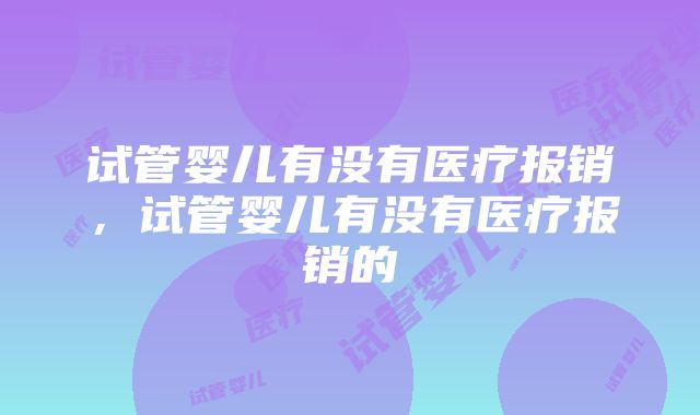 试管婴儿有没有医疗报销，试管婴儿有没有医疗报销的