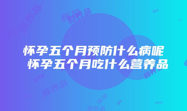 怀孕五个月预防什么病呢 怀孕五个月吃什么营养品