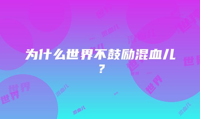 为什么世界不鼓励混血儿？