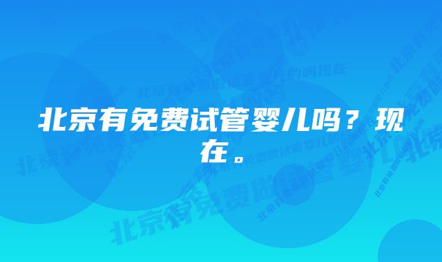 北京有免费试管婴儿吗？现在。