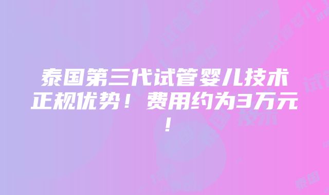 泰国第三代试管婴儿技术正规优势！费用约为3万元！