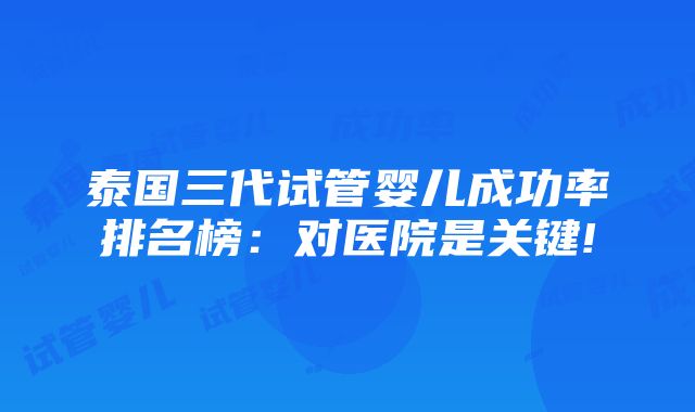 泰国三代试管婴儿成功率排名榜：对医院是关键!