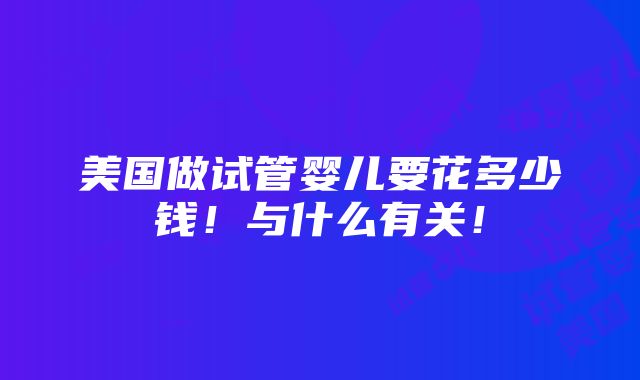 美国做试管婴儿要花多少钱！与什么有关！