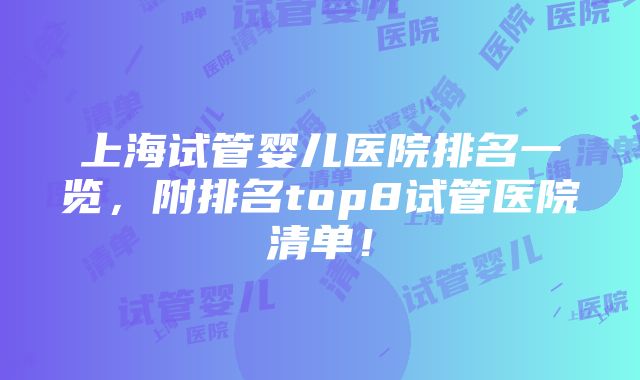 上海试管婴儿医院排名一览，附排名top8试管医院清单！