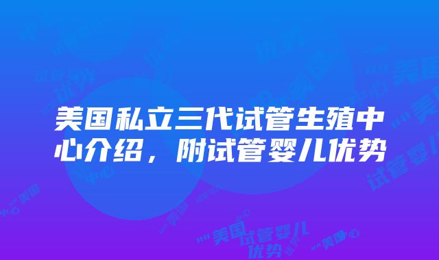 美国私立三代试管生殖中心介绍，附试管婴儿优势