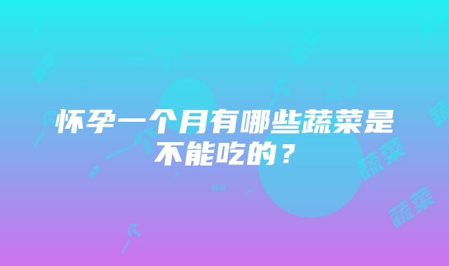 怀孕一个月有哪些蔬菜是不能吃的？