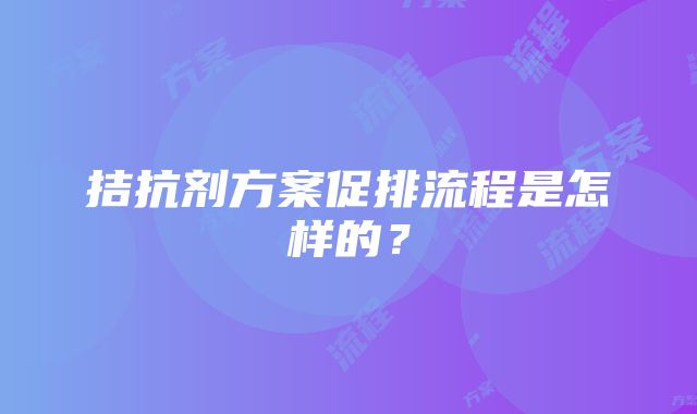 拮抗剂方案促排流程是怎样的？