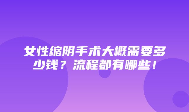 女性缩阴手术大概需要多少钱？流程都有哪些！