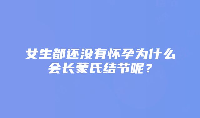 女生都还没有怀孕为什么会长蒙氏结节呢？