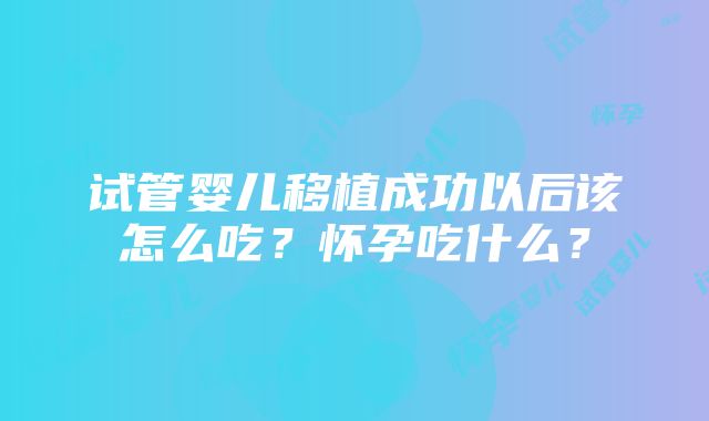 试管婴儿移植成功以后该怎么吃？怀孕吃什么？