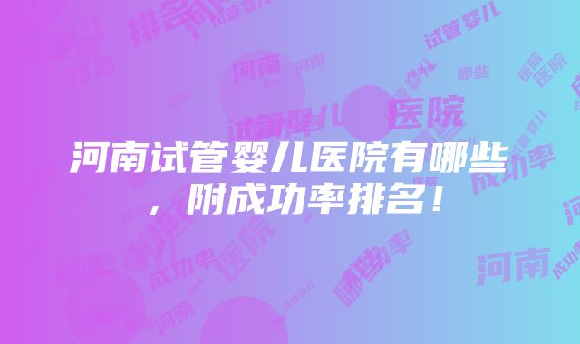 河南试管婴儿医院有哪些，附成功率排名！