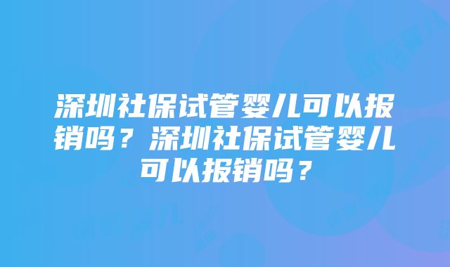 深圳社保试管婴儿可以报销吗？深圳社保试管婴儿可以报销吗？