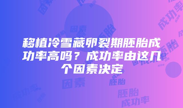 移植冷雪藏卵裂期胚胎成功率高吗？成功率由这几个因素决定