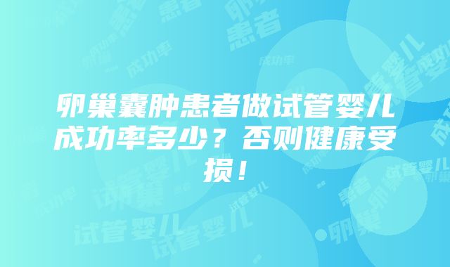 卵巢囊肿患者做试管婴儿成功率多少？否则健康受损！