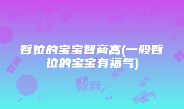 臀位的宝宝智商高(一般臀位的宝宝有福气)