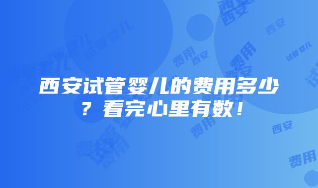 西安试管婴儿的费用多少？看完心里有数！