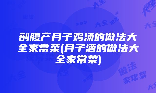 剖腹产月子鸡汤的做法大全家常菜(月子酒的做法大全家常菜)