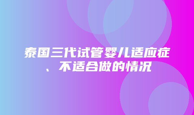 泰国三代试管婴儿适应症、不适合做的情况